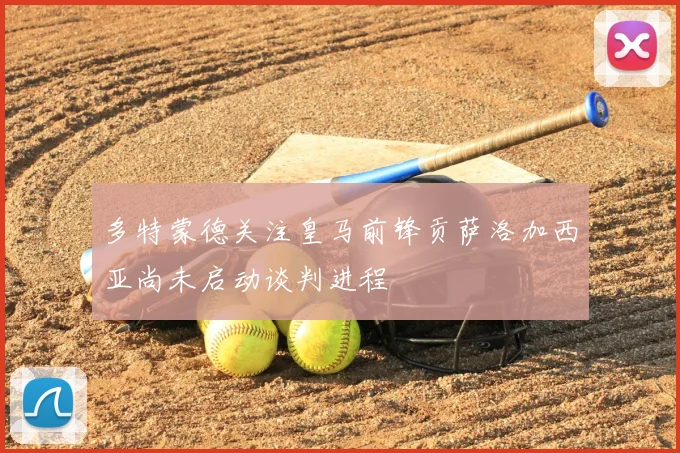 多特蒙德关注皇马前锋贡萨洛加西亚尚未启动谈判进程