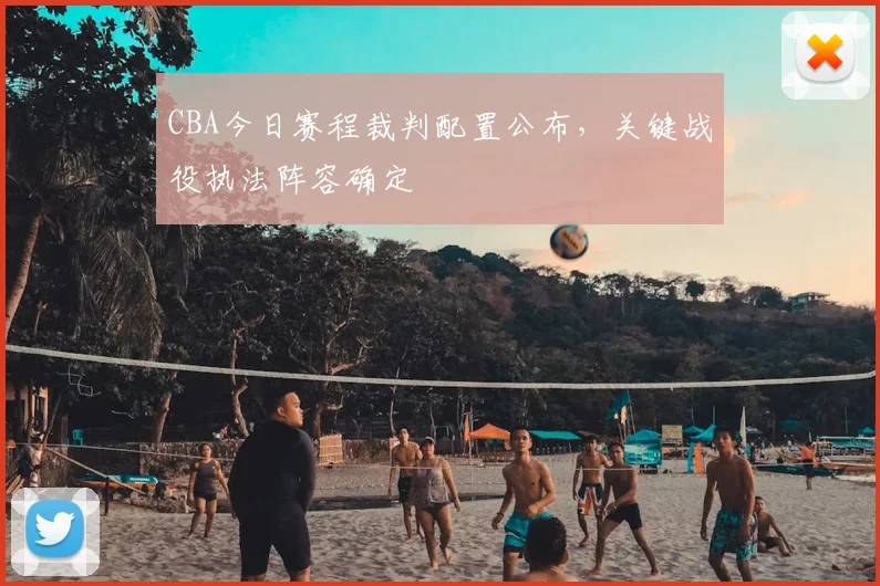 CBA今日赛程裁判配置公布，关键战役执法阵容确定