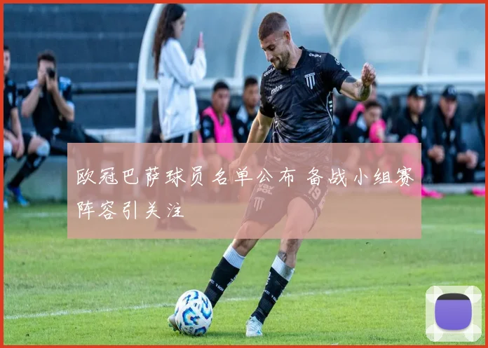 欧冠巴萨球员名单公布 备战小组赛阵容引关注