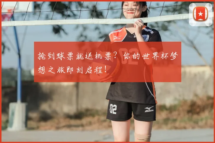 抢到球票就送机票？你的世界杯梦想之旅即刻启程！
