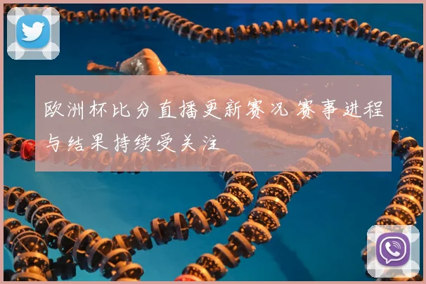 欧洲杯比分直播更新赛况 赛事进程与结果持续受关注