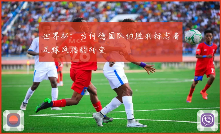 世界杯：为何德国队的胜利标志着足球风格的转变