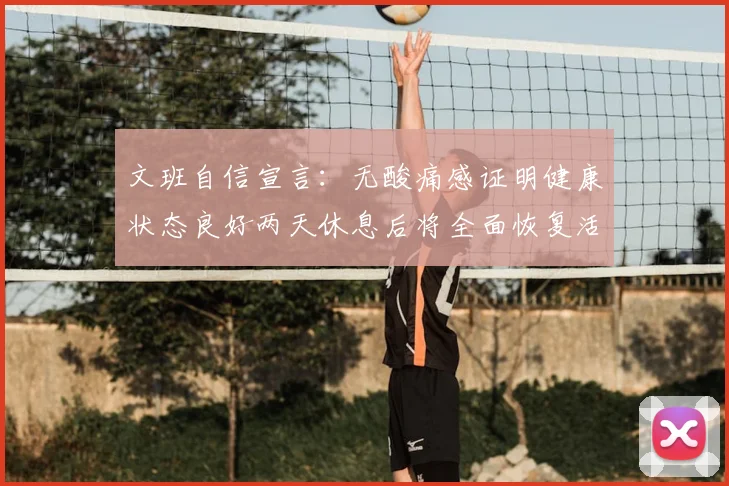 文班自信宣言:无酸痛感证明健康状态良好两天休息后将全面恢复活力