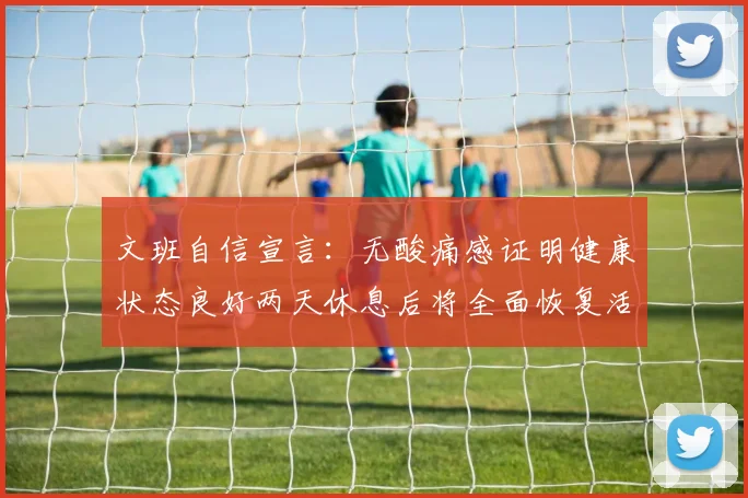 文班自信宣言:无酸痛感证明健康状态良好两天休息后将全面恢复活力