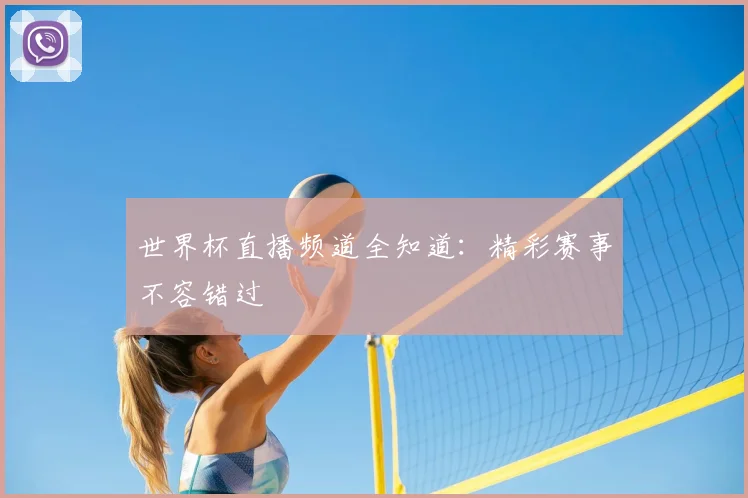世界杯直播频道全知道：精彩赛事不容错过