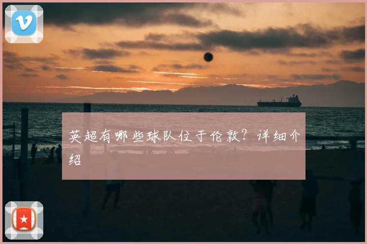 英超有哪些球队位于伦敦?详细介绍