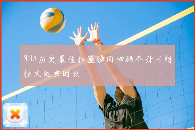NBA历史最佳扣篮瞬间回顾乔丹卡特拉文经典时刻