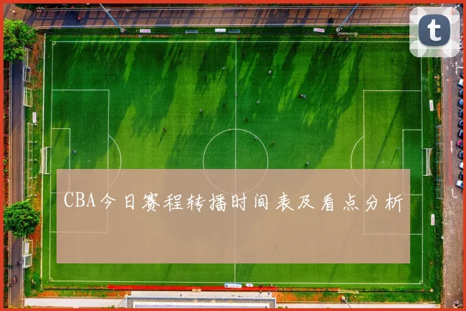 CBA今日赛程转播时间表及看点分析