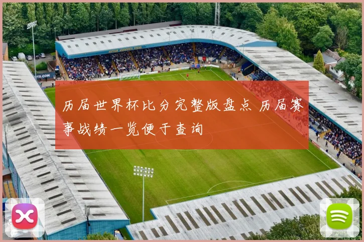 历届世界杯比分完整版盘点 历届赛事战绩一览便于查询