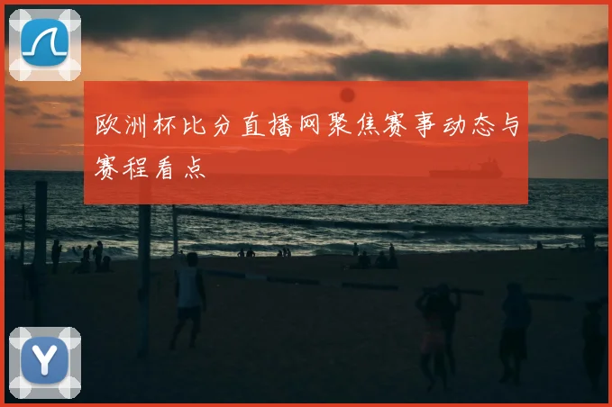 欧洲杯比分直播网聚焦赛事动态与赛程看点