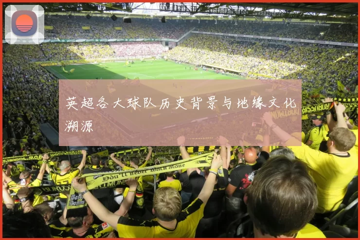 英超各大球队历史背景与地缘文化溯源