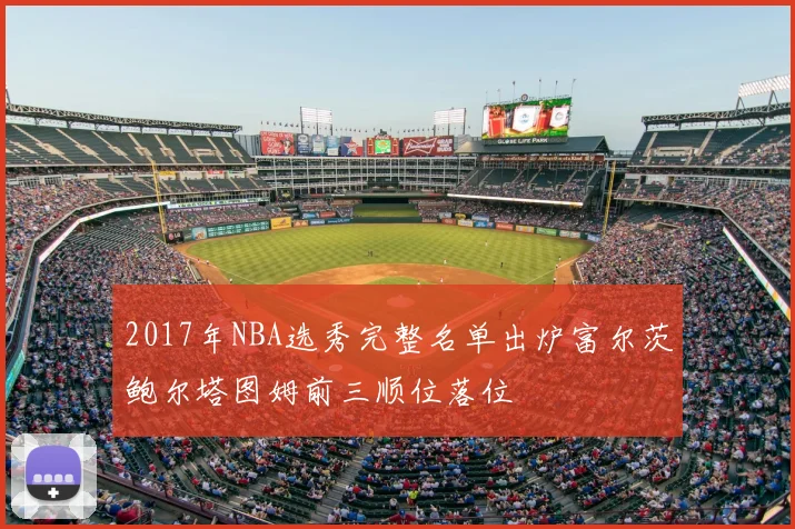 2017年NBA选秀完整名单出炉富尔茨鲍尔塔图姆前三顺位落位