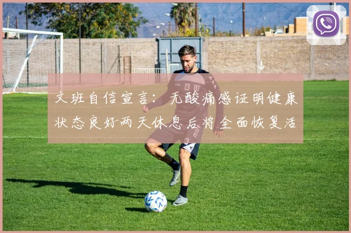 文班自信宣言：无酸痛感证明健康状态良好两天休息后将全面恢复活力