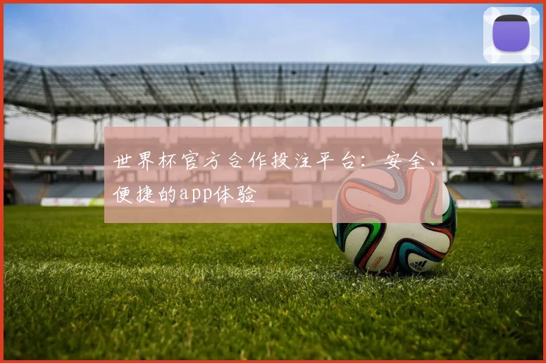 世界杯官方合作投注平台:安全、便捷的app体验
