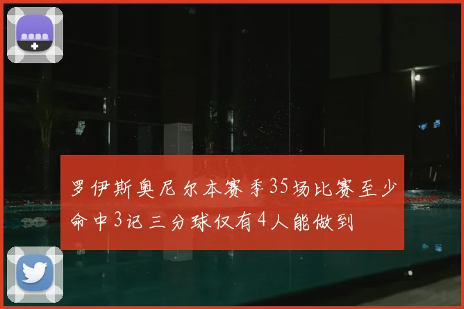 罗伊斯奥尼尔本赛季35场比赛至少命中3记三分球仅有4人能做到