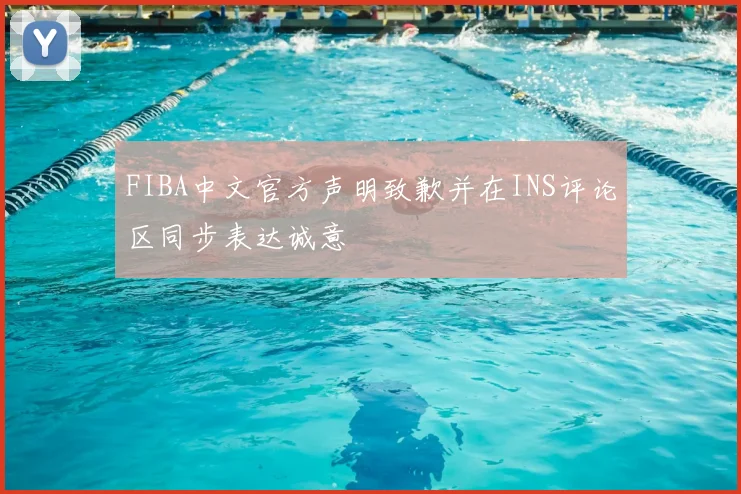 FIBA中文官方声明致歉并在INS评论区同步表达诚意