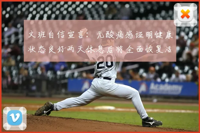 文班自信宣言：无酸痛感证明健康状态良好两天休息后将全面恢复活力