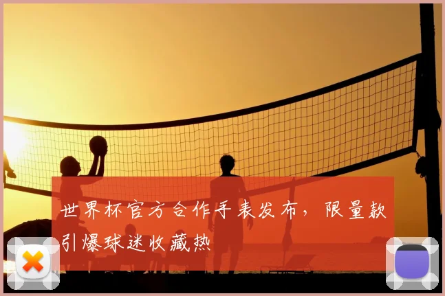 世界杯官方合作手表发布,限量款引爆球迷收藏热