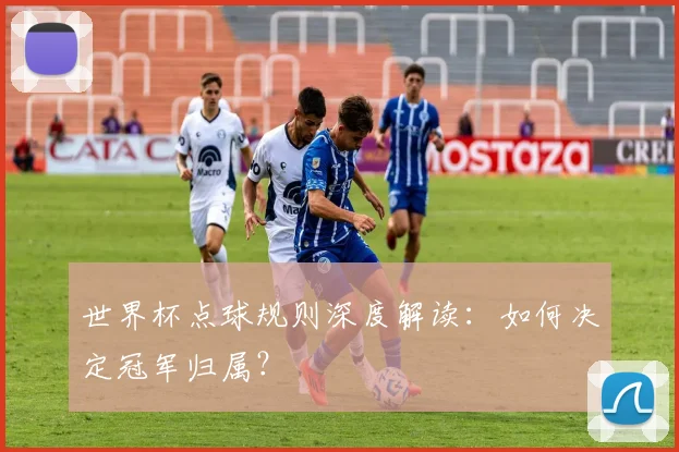 世界杯点球规则深度解读:如何决定冠军归属?