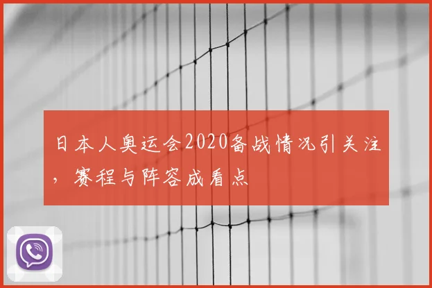 日本人奥运会2020备战情况引关注,赛程与阵容成看点