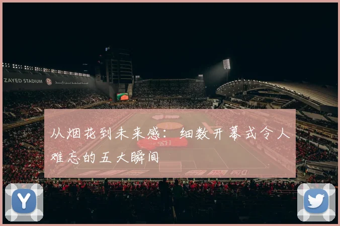 从烟花到未来感:细数开幕式令人难忘的五大瞬间