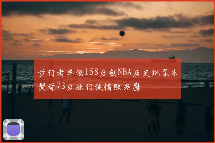 步行者单场158分创NBA历史纪录东契奇73分独行侠惜败老鹰