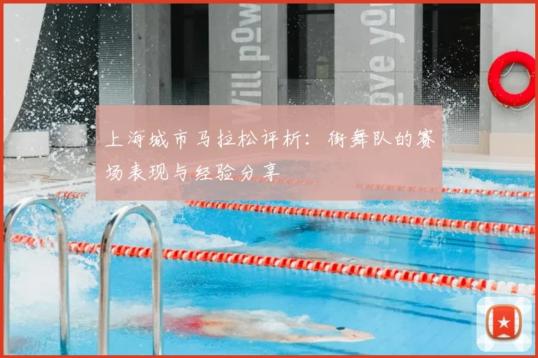 上海城市马拉松评析：街舞队的赛场表现与经验分享