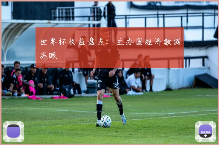世界杯收益盘点:主办国经济数据亮眼