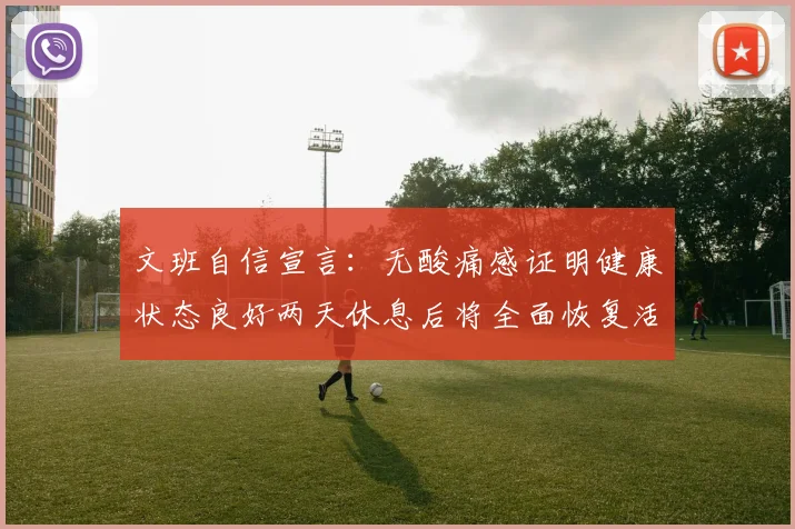 文班自信宣言：无酸痛感证明健康状态良好两天休息后将全面恢复活力