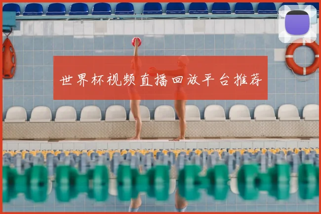 世界杯视频直播回放平台推荐