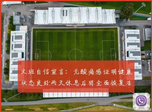 文班自信宣言:无酸痛感证明健康状态良好两天休息后将全面恢复活力
