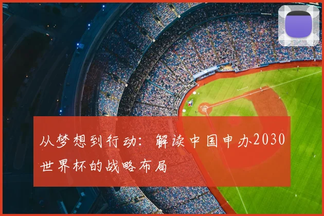 从梦想到行动:解读中国申办2030世界杯的战略布局