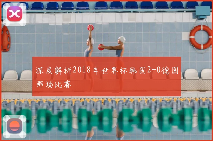 深度解析2018年世界杯韩国2-0德国那场比赛