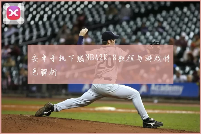 安卓手机下载NBA2K18教程与游戏特色解析