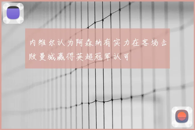 内维尔认为阿森纳有实力在客场击败曼城赢得英超冠军认可