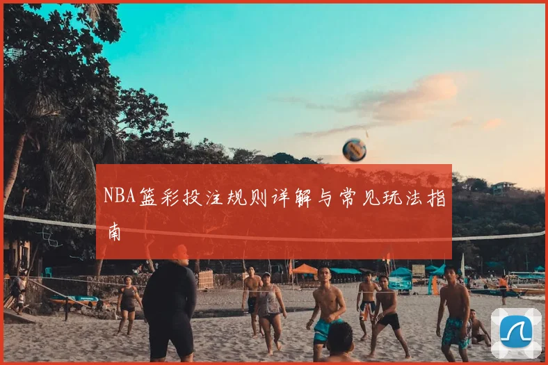 NBA篮彩投注规则详解与常见玩法指南
