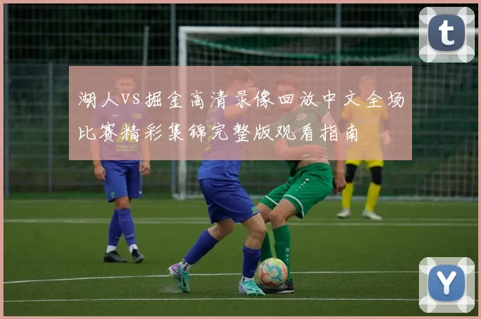 湖人vs掘金高清录像回放中文全场比赛精彩集锦完整版观看指南