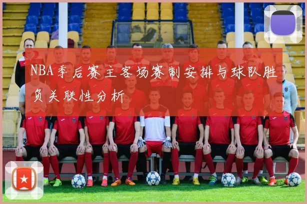 NBA季后赛主客场赛制安排与球队胜负关联性分析