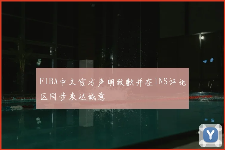 FIBA中文官方声明致歉并在INS评论区同步表达诚意