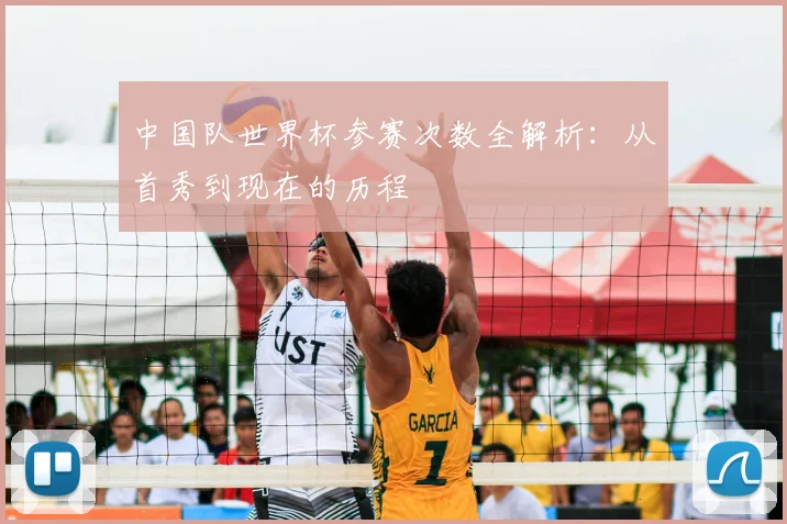 中国队世界杯参赛次数全解析:从首秀到现在的历程