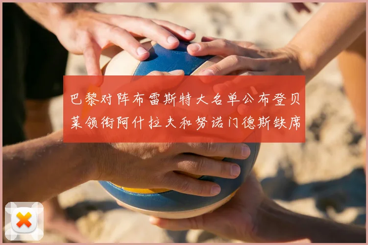 巴黎对阵布雷斯特大名单公布登贝莱领衔阿什拉夫和努诺门德斯缺席