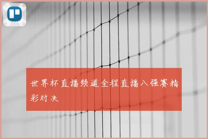 世界杯直播频道全程直播八强赛精彩对决
