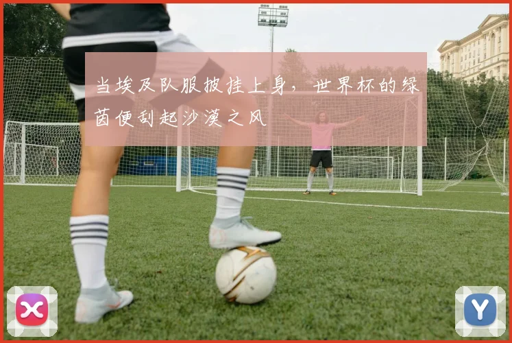 当埃及队服披挂上身，世界杯的绿茵便刮起沙漠之风