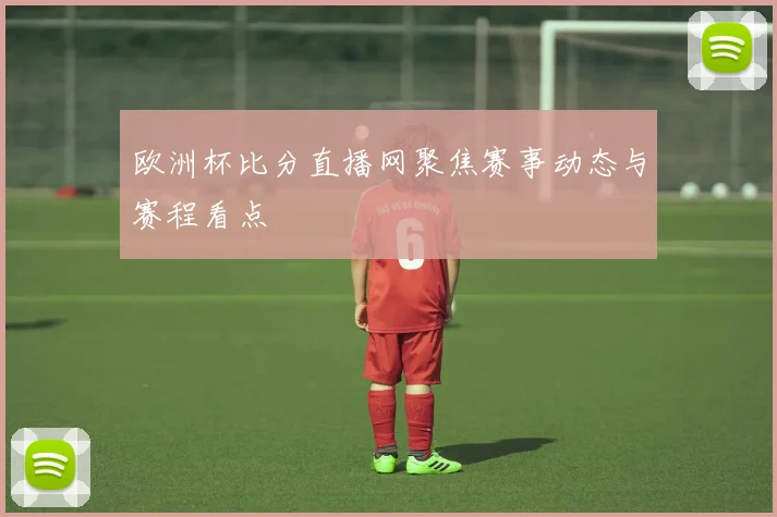 欧洲杯比分直播网聚焦赛事动态与赛程看点