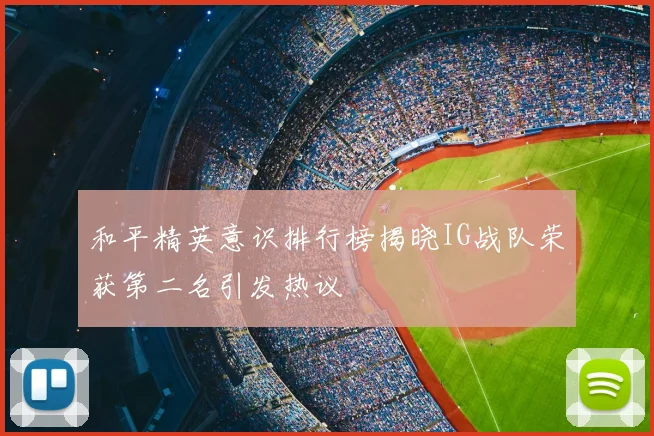 和平精英意识排行榜揭晓IG战队荣获第二名引发热议