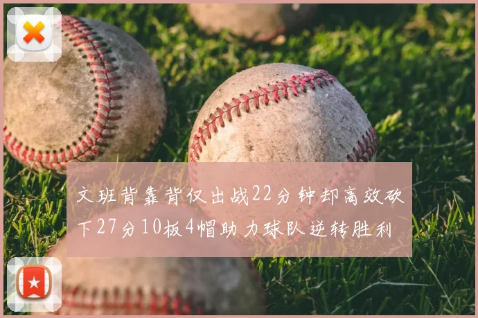 文班背靠背仅出战22分钟却高效砍下27分10板4帽助力球队逆转胜利