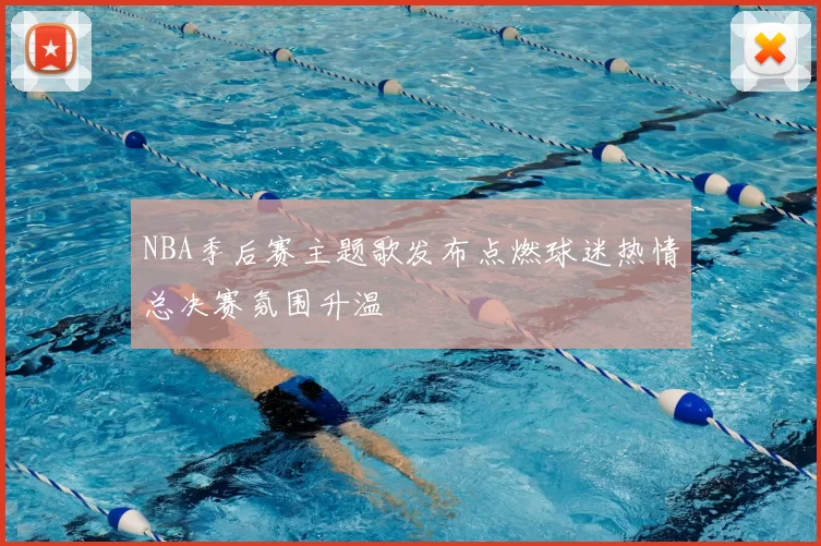 NBA季后赛主题歌发布点燃球迷热情总决赛氛围升温