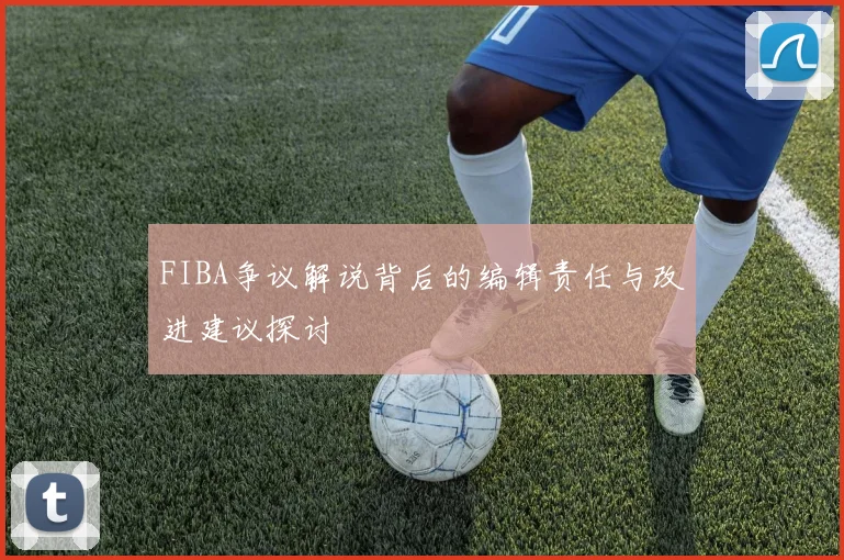 FIBA争议解说背后的编辑责任与改进建议探讨