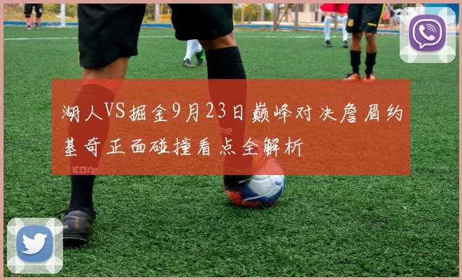 湖人VS掘金9月23日巅峰对决詹眉约基奇正面碰撞看点全解析