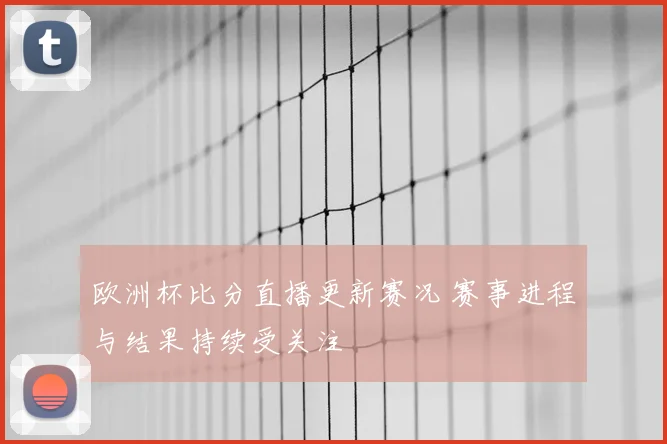 欧洲杯比分直播更新赛况 赛事进程与结果持续受关注